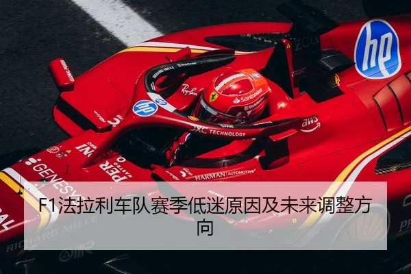 F1法拉利车队赛季低迷原因及未来调整方向