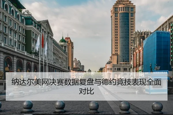 纳达尔美网决赛数据复盘与德约竞技表现全面对比
