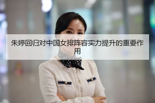 朱婷回归对中国女排阵容实力提升的重要作用